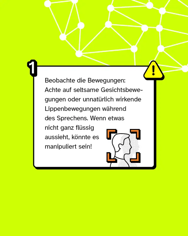 Tipp 1: Beobachte die Bewegungen: Achte auf seltsame Gesichtsbewegungen oder unnatürlich wirkende Lippenbewegungen während des Sprechens. Wenn etwas nicht ganz flüssig aussieht, könnte es manipuliert sein!