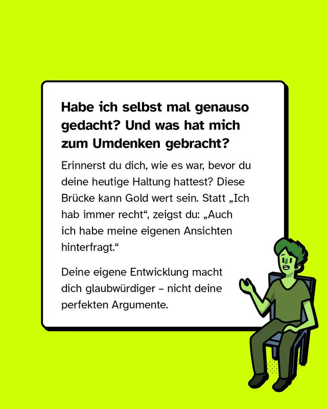 Textkasten: &bdquo;Habe ich selbst mal genauso gedacht? Und was hat mich zum Umdenken gebracht?&ldquo; Hinweis, die eigene Entwicklung zu teilen (&bdquo;Auch ich habe meine Ansichten hinterfragt&ldquo;) statt auf Rechthaben zu setzen. Rechts unten eine gr&uuml;ne sitzende Figur.