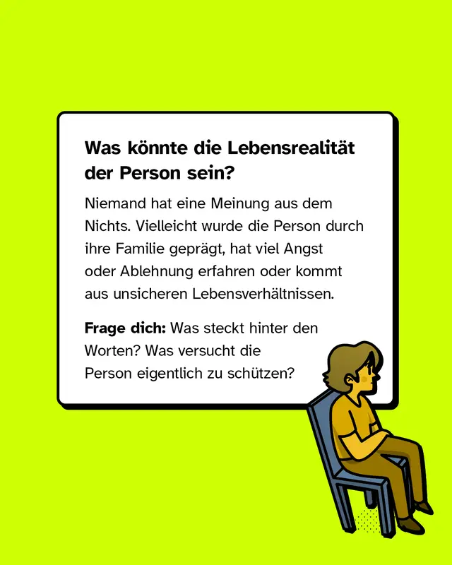 Textkasten: &bdquo;Was k&ouml;nnte die Lebensrealit&auml;t der Person sein?&ldquo; Erkl&auml;rung, dass Meinungen durch Familie, Angst, Ablehnung oder unsichere Lebensverh&auml;ltnisse gepr&auml;gt sein k&ouml;nnen. Aufforderung, hinter den Worten zu schauen: Was versucht die Person zu sch&uuml;tzen? Rechts unten eine sitzende Figur.
