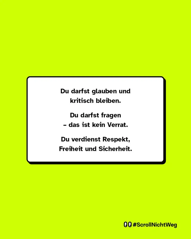 Du darfst glauben und kritisch bleiben. Du darfst fragen &ndash; das ist kein Verrat. Du verdienst Respekt, Freiheit und Sicherheit.