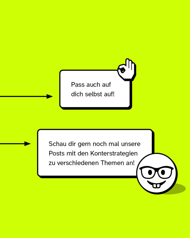 Wenn du weißt, wie man aktiv gegenredet, dann pass auf dich selbst auf! Wenn du es nicht weißt, dann schau dir gern noch mal unsere Posts mit den Konterstrategien zu verschiedenen Themen an!