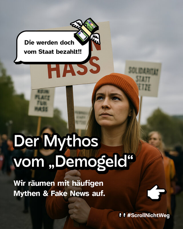 Eine junge Frau mit orangefarbener Mütze und rotem Pullover hält ein Protestplakat mit der Aufschrift „Kein Platz für Hass“. Im Hintergrund weitere Demonstrierende mit ähnlichen Schildern, unter anderem „Solidarität statt Hetze“. Darüber schwebt eine Sprechblase mit einem fliegenden Geldbündel und dem Text: „Die werden doch vom Staat bezahlt!!“. Im unteren Teil steht groß: „Der Mythos vom ‚Demogeld‘“. Darunter: „Wir räumen mit häufigen Mythen & Fake News auf.“