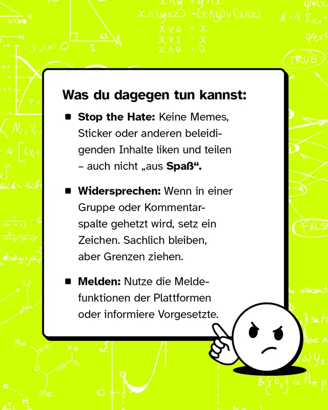Textkasten mit entschlossenem Emoji. Ueberschrift: Was du dagegen tun kannst. Stop the Hate keine beleidigenden Memes Sticker oder Inhalte liken oder teilen auch nicht aus Spass. Widersprechen und bei Hetze sachlich ein Zeichen setzen und Grenzen ziehen. Melden ueber die Meldefunktionen der Plattformen oder Vorgesetzte informieren.