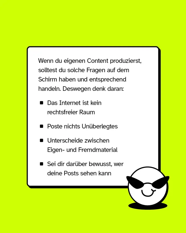 Textkasten mit Smiley-Charakter mit Sonnenbrille. Vier Hinweise fuer eigenen Content. Das Internet ist kein rechtsfreier Raum. Poste nichts Unueberlegtes. Unterscheide zwischen Eigen- und Fremdmaterial. Sei dir bewusst wer deine Posts sehen kann.