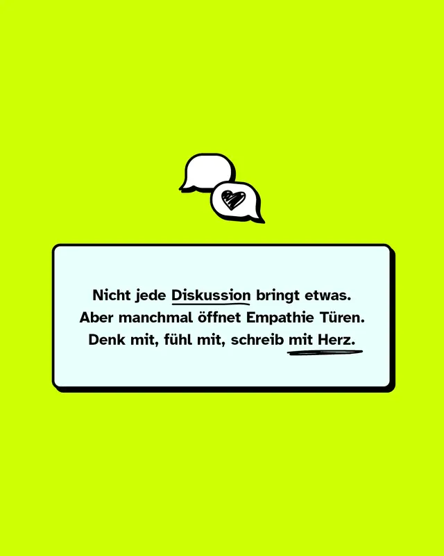 Weißer Textkasten mit dem Text: „Nicht jede Diskussion bringt etwas. Aber manchmal öffnet Empathie Türen. Denk mit, fühl mit, schreib mit Herz.“ Einige Wörter sind unterstrichen. Darüber zwei gezeichnete Sprechblasen, davon eine mit einem Herz darin.