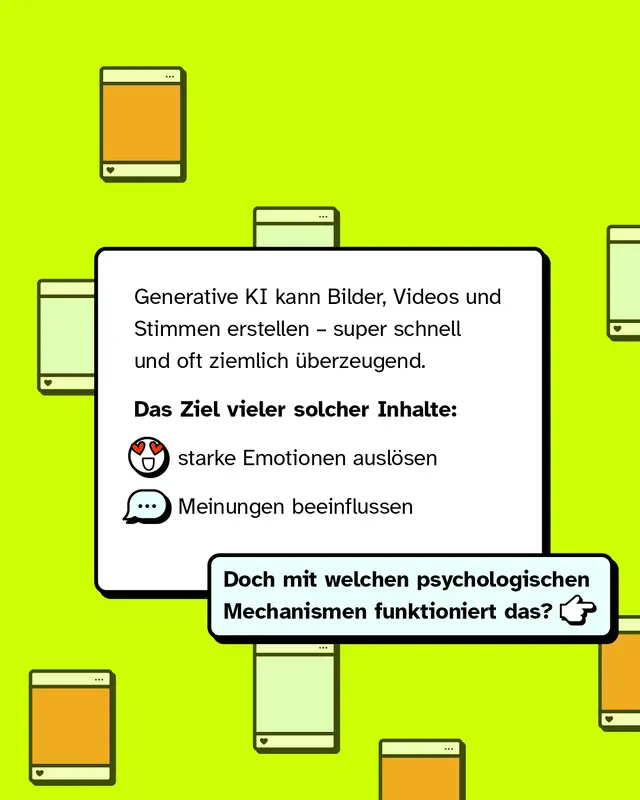 Generative KI kann Bilder, Videos und Stimmen erstellen &ndash; super schnell und oft ziemlich &uuml;berzeugend. Das Ziel vieler solcher Inhalte ist es, starke Emotionen auszul&ouml;sen und Meinungen zu beeinflussen. Doch mit welchen psychologischen Mechanismen funktioniert das?