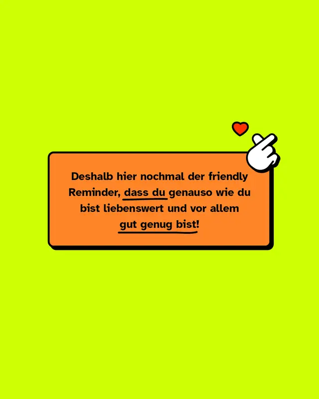 Deshalb hier nochmal der friendly Reminder, dass du genauso wie du bist liebenswert und vor allem gut genug bist!