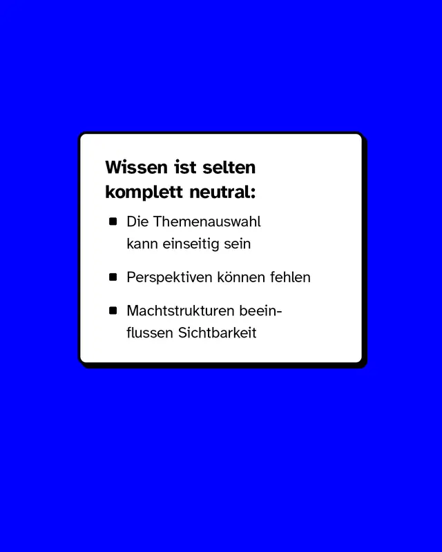 Wissen ist selten komplett neutral. Die Themenauswahl kann einseitig sein. Perspektiven koennen fehlen. Machtstrukturen beeinflussen die Sichtbarkeit.