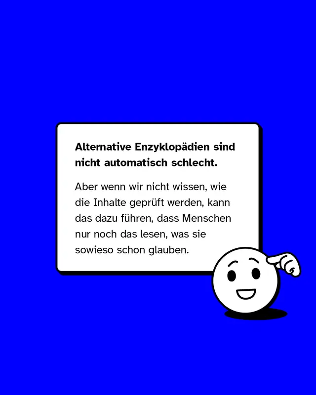 Alternative Enzyklopaedien sind nicht automatisch schlecht. Doch wenn unklar ist wie Inhalte geprueft werden besteht die Gefahr dass Menschen nur noch das lesen was sie ohnehin schon glauben.