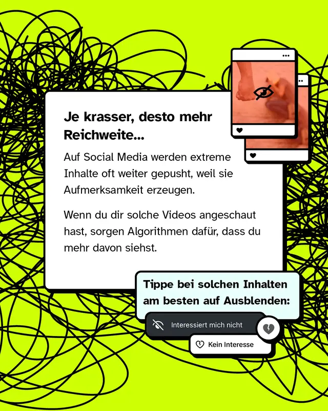 Textkasten mit zwei Beitragsbildern die mit einem durchgestrichenen Auge versehen sind. Ueberschrift Je krasser desto mehr Reichweite. Extreme Inhalte werden oft weiter gepusht weil sie Aufmerksamkeit erzeugen. Wer solche Videos anschaut bekommt durch Algorithmen mehr davon. Tipp: Bei solchen Inhalten am besten auf Ausblenden oder Kein Interesse tippen.