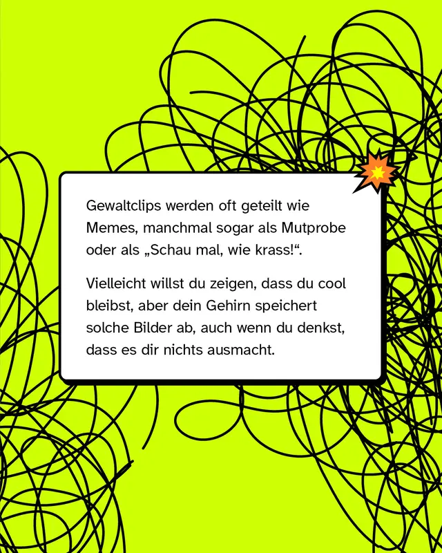 Textkasten auf gelbgruenem Hintergrund mit schwarzem Gekritzel. Gewaltclips werden oft geteilt wie Memes manchmal als Mutprobe. Vielleicht willst du cool wirken aber dein Gehirn speichert solche Bilder ab auch wenn du denkst es macht dir nichts aus.