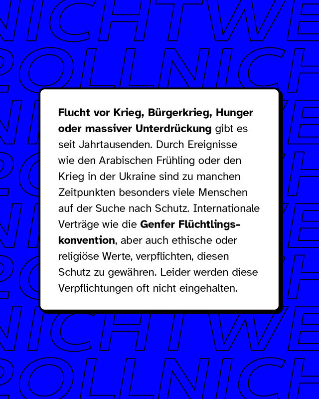 Flucht vor Krieg oder massiver Unterdrückung gibt es seit Jahrtausenden. Durch Ereignisse wie den Arabischen Frühling sind zu manchen Zeitpunkten besonders viele Menschen auf der Suche nach Schutz. Leider werden diese Verpflichtungen oft nicht eingehalten.