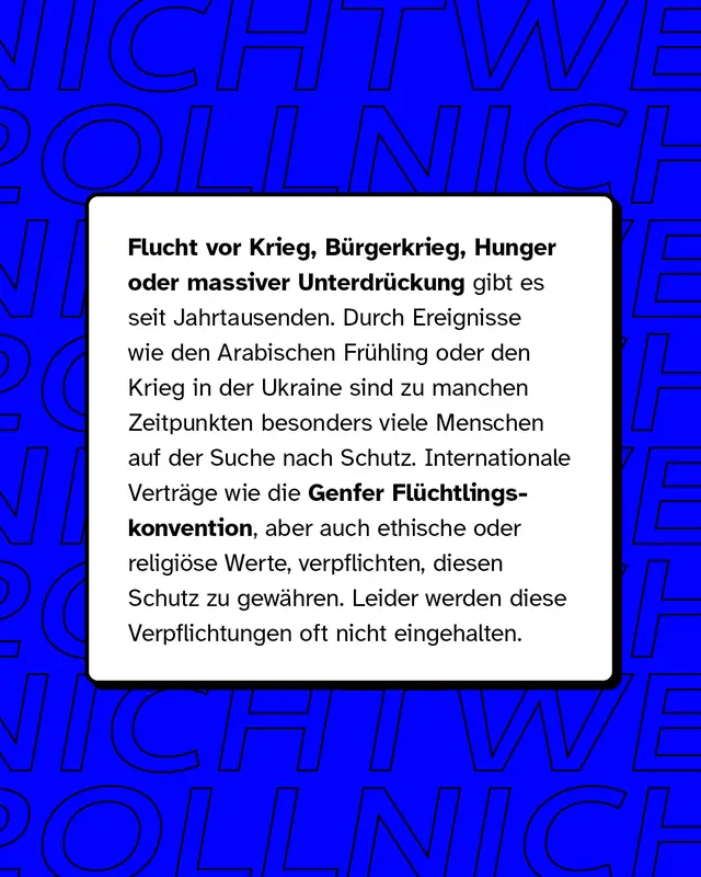 Flucht vor Krieg oder massiver Unterdr&uuml;ckung gibt es seit Jahrtausenden. Durch Ereignisse wie den Arabischen Fr&uuml;hling sind zu manchen Zeitpunkten besonders viele Menschen auf der Suche nach Schutz. Leider werden diese Verpflichtungen oft nicht eingehalten.