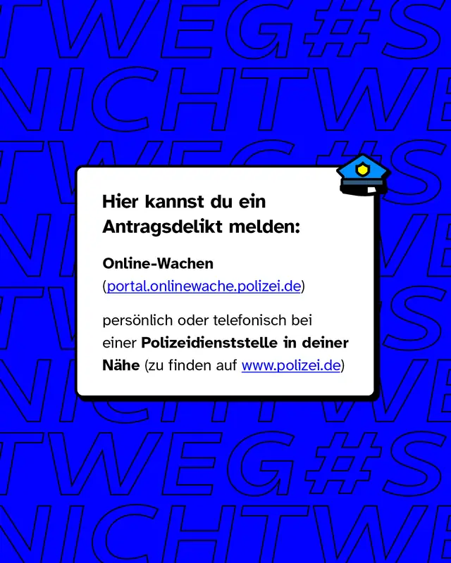 Hier kannst du ein Antragsdelikt melden  Online-Wachen (portal.onlinewache.polizei.de) pers&ouml;nlich oder telefonisch bei einer Polizeidienststelle in deiner N&auml;he (zu finden auf www.polizei.de)