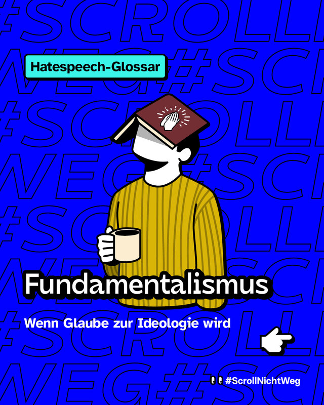 Illustration: Eine stilisierte Person sitzt mit einer Tasse in der Hand. Ein Buch liegt aufgeklappt auf dem Kopf der Person, auf dem ein Symbol von betenden Händen zu sehen ist. Hintergrund: blau, mit wiederholtem Textmuster „#ScrollNichtWeg“. Text im Bild: „Hatespeech-Glossar“ und „Fundamentalismus – Wenn Glaube zur Ideologie wird“. Rechts unten ein gezeichnetes Hand-Icon, das nach rechts zeigt.