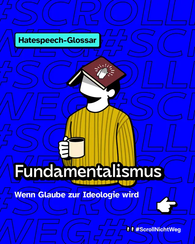 Illustration: Eine stilisierte Person sitzt mit einer Tasse in der Hand. Ein Buch liegt aufgeklappt auf dem Kopf der Person, auf dem ein Symbol von betenden Händen zu sehen ist. Hintergrund: blau, mit wiederholtem Textmuster „#ScrollNichtWeg“. Text im Bild: „Hatespeech-Glossar“ und „Fundamentalismus – Wenn Glaube zur Ideologie wird“. Rechts unten ein gezeichnetes Hand-Icon, das nach rechts zeigt.
