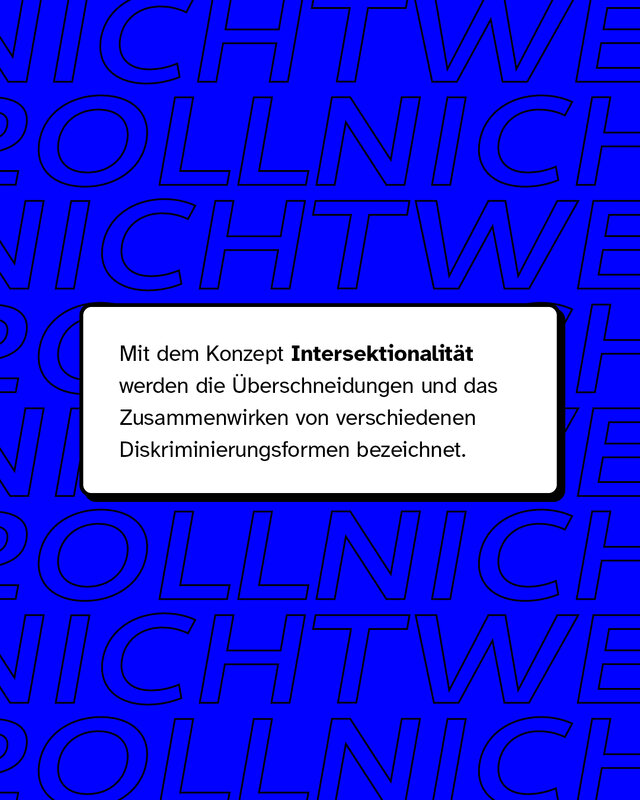 Mit dem Konzept Intersektionalität werden die Überschneidungen und das Zusammenwirken von verschiedenen Diskriminierungsformen bezeichnet.