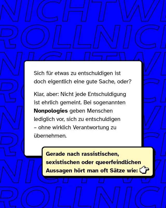 Blauer Hintergrund mit wiederholtem Text. Weißer Textkasten erklärt, dass nicht jede Entschuldigung ehrlich gemeint ist und dass Nonpologies vorgeben, sich zu entschuldigen, ohne Verantwortung zu übernehmen. Darunter beige Box mit Hinweis, dass man solche Sätze oft nach rassistischen, sexistischen oder queerfeindlichen Aussagen hört. Rechts daneben ein Pfeil-Icon.