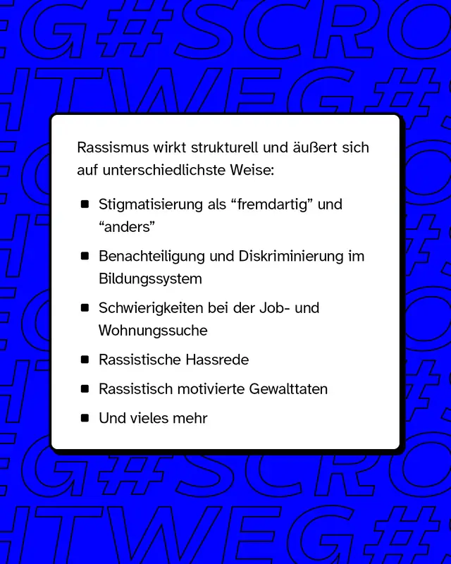Rassismus wirkt strukturell und &auml;u&szlig;ert sich auf unterschiedlichste Weise wie zum Beispiel Benachteiligung und Diskriminierung im Bildungssystem oder Schwierigkeiten in der Job- und Wohnungssuche.