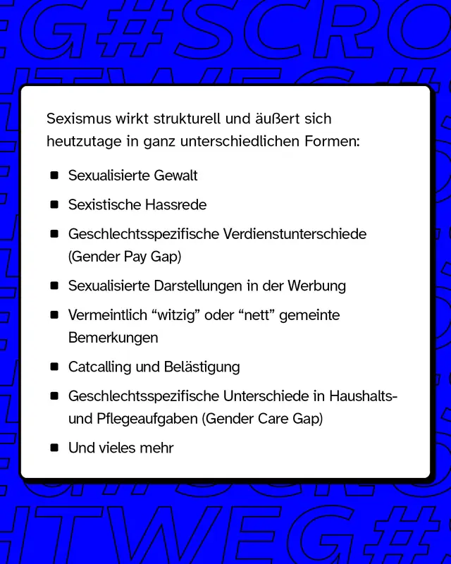 Sexismus wirkt strukturell und &auml;u&szlig;ert sich heutzutage in unterschiedlichen Formen: Auflistung der Formen, unter anderem sexualisierte Gewalt und sexistische Hassrede.