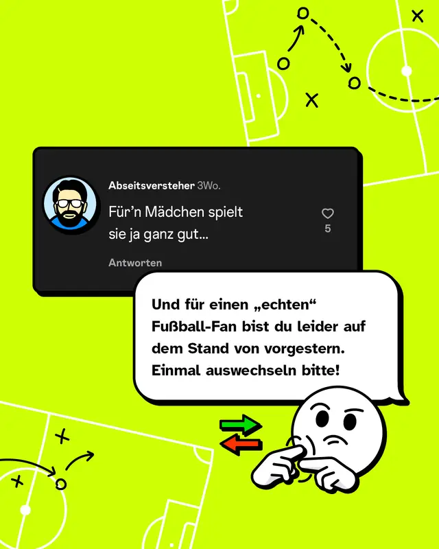 &bdquo;F&uuml;r&rsquo;n M&auml;dchen spielt sie ja ganz gut&hellip;&ldquo; Konter:  &bdquo;Und f&uuml;r einen &bdquo;echten&ldquo; Fu&szlig;ball-Fan bist du leider auf dem Stand von vorgestern. Einmal auswechseln bitte!&ldquo;