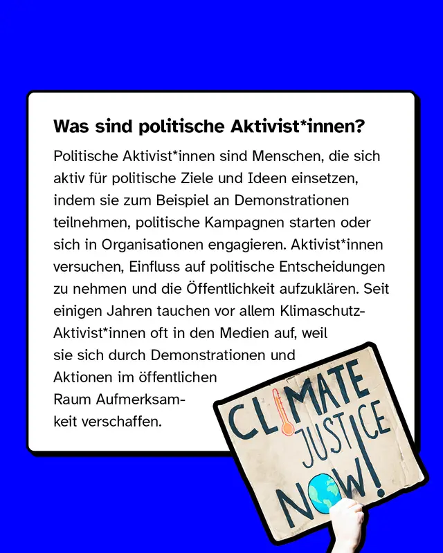 Was sind politische Aktivit*innen? Dies sind Menschen, die sich aktiv f&uuml;r politische Ziele und Ideen einsetzen, indem sie zum Beispiel an Demonstrationen teilnehmen, politische Kampagnen starten oder sich in Organisationen engagieren.