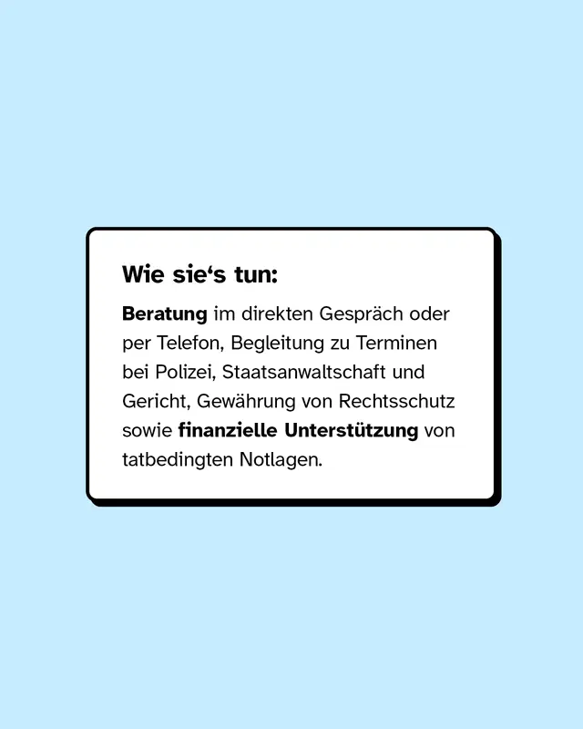 Wie sie's tun: Beratung im direkten Gespräch oder per Telefon, Begleitung zu Terminen bei Polizei sowie finanzielle Unterstützung von tatbedingten Notlagen.