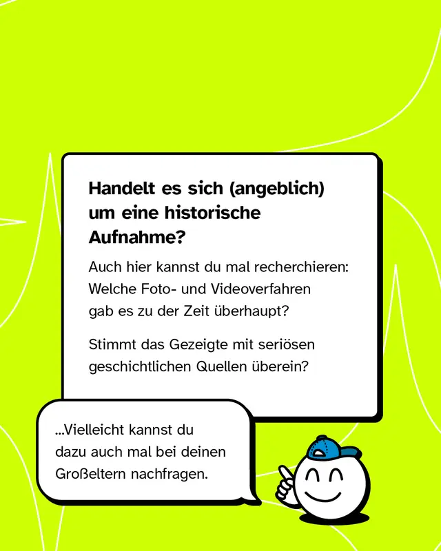 Bei angeblich historischen Aufnahmen lohnt sich ein Blick auf die damaligen technischen M&ouml;glichkeiten. Welche Foto- oder Videoverfahren gab es zu dieser Zeit. Stimmen die Inhalte mit historischen Quellen &uuml;berein.