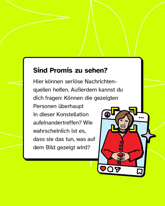 Wenn bekannte Personen zu sehen sind, k&ouml;nnen seri&ouml;se Nachrichtenquellen helfen. Au&szlig;erdem kann man pr&uuml;fen, ob es plausibel ist, dass diese Personen zusammen auftreten und ob die dargestellte Situation realistisch ist.