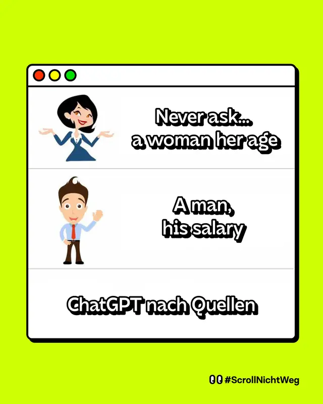 Meme. Es zeigt ein Browserfenster mit drei Zeilen. Erste Zeile: eine Zeichentrickfigur einer Frau mit dem Text Never ask a woman her age. Zweite Zeile: eine Zeichentrickfigur eines Mannes mit dem Text A man his salary. Dritte Zeile: der Text ChatGPT nach Quellen. Die Botschaft ist humoristisch: Man sollte ChatGPT nicht nach Quellen fragen. Unten rechts steht der Hashtag ScrollNichtWeg.