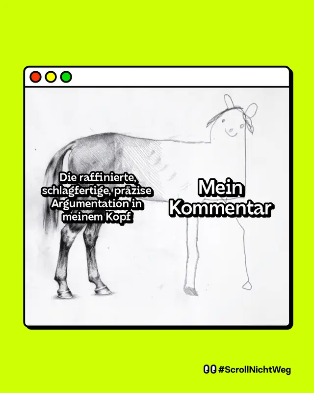 Man sieht ein halb realistisches, halb kindlich gezeichnetes Pferd. Auf der realistischen Hälfte steht: „Die raffinierte, schlagfertige, präzise Argumentation in meinem Kopf“. Auf der simplen Hälfte steht groß: „Mein Kommentar“.