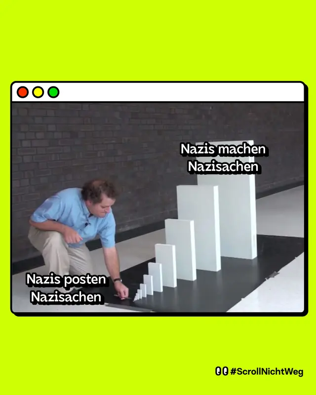 Das Bild zeigt ein Meme mit der bekannten Domino-Reihenfolge. Links steht eine Person, die das kleinste Dominosteinchen umstößt, auf dem steht: 'Nazis posten Nazisachen'. Rechts sieht man größere Dominosteine, der letzte große Stein ist mit den Worten 'Nazis machen Nazisachen' beschriftet. Das Bild soll veranschaulichen, wie das scheinbar harmlose Posten von rechtsextremen Inhalten zu größeren, gefährlicheren Konsequenzen führen kann.