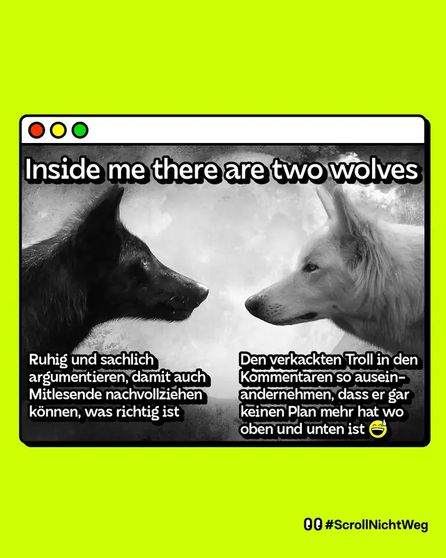 Bild mit zwei W&ouml;lfen, einer rechts und einer links. Inside me there are two wolves.   Linker Wolf: &bdquo;Ruhig und sachlich argumentieren, damit auch Mitlesende nachvollziehen k&ouml;nnen, was richtig ist&ldquo;   Rechter Wolf: &bdquo;Den verkackten Troll in den Kommentaren so auseinandernehmen, dass er gar keinen Plan mehr hat wo oben und unten ist&ldquo;