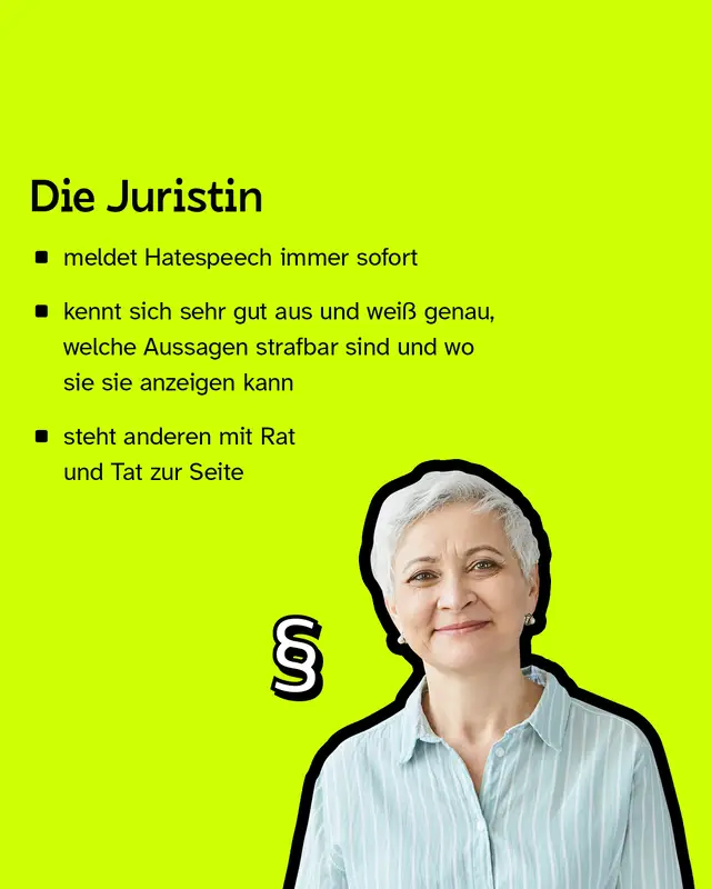 Die Juristin: Meldet Hatespeech immer sofort, kennt sich sehr gut aus und steht anderen mit Rat und Tat zur Seite.