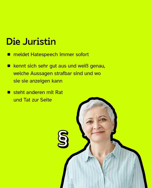 Die Juristin: Meldet Hatespeech immer sofort, kennt sich sehr gut aus und steht anderen mit Rat und Tat zur Seite.