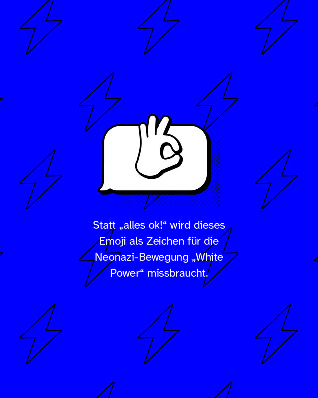Daumen und Zeigefinger formen einen Kreis, die restlichen Finger zeigen nach oben. Statt „alles ok!“ wird dieses Emoji als Zeichen für die Neonazi-Bewegung „White Power“ missbraucht.
