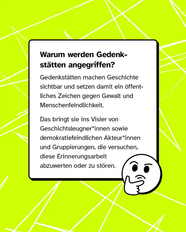 Gedenkst&auml;tten machen Geschichte sichtbar und setzen ein Zeichen gegen Gewalt und Menschenfeindlichkeit. Dadurch geraten sie ins Visier von Geschichtsleugnerinnen und Geschichtsleugnern sowie rechten Gruppen, die diese Arbeit angreifen oder abwerten wollen.