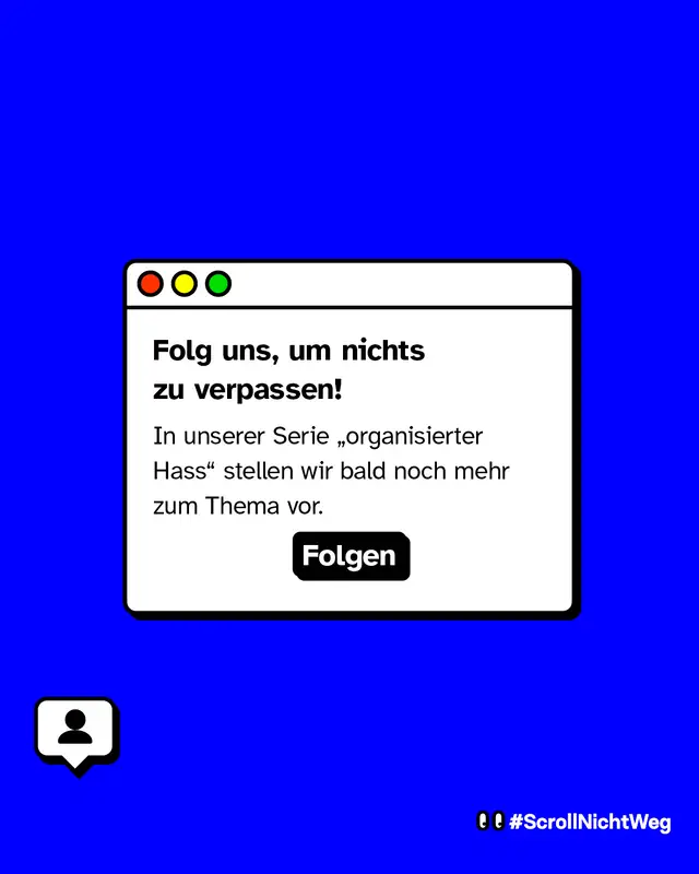 In unserer Serie &bdquo;organisierter Hass" stellen wir bald noch mehr zum Thema vor. Folg uns, um nichts zu verpassen!