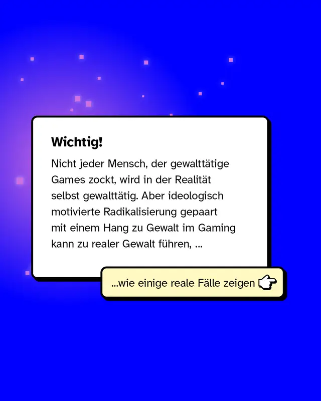 Wichtig: Nicht jeder Mensch, der gewaltt&auml;tige Games zockt, wird in der Realit&auml;t selbst gewaltt&auml;tig. Aber ideologisch motivierte Radikalisierung gepaart mit einem Hang zu Gewalt im Gaming kann zu realer Gewalt f&uuml;hren, wie einige reale F&auml;lle zeigen.