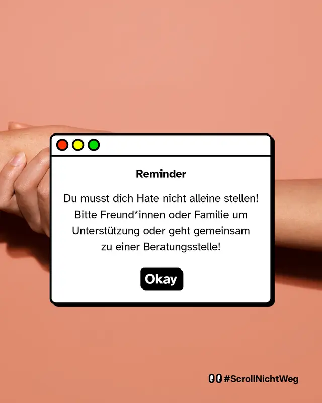 Bild von zwei H&auml;nden, die sich haltend ber&uuml;hren. Davor ein Fenster-Design mit Text: &bdquo;Reminder &mdash; Du musst dich Hate nicht alleine stellen! Bitte Freund*innen oder Familie um Unterst&uuml;tzung oder geht gemeinsam zu einer Beratungsstelle!&ldquo; Darunter ein Button mit &bdquo;Okay&ldquo;.