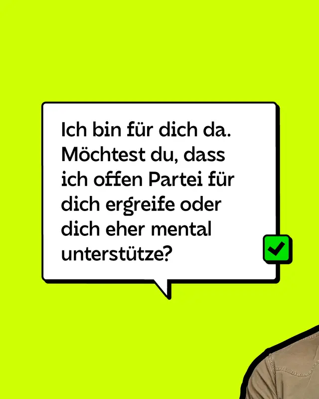 Ich bin für dich da. Möchtest du, dass ich offen Partei für dich ergreife oder dich eher mental unterstütze?
