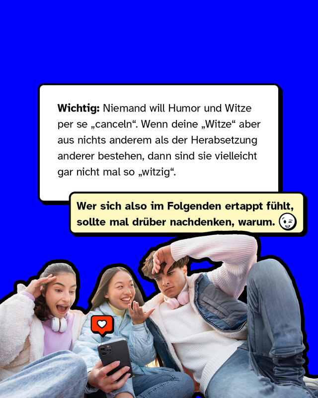 Wichtig: Niemand will Humor und Witze per se „canceln". Wenn deine „Witze" aber aus nichts anderem als der Herabsetzung anderer bestehen, dann sind sie vielleicht gar nicht mal so „witzig". Wer sich also im Folgenden ertappt fühlt, sollte mal drüber nachdenken, warum.
