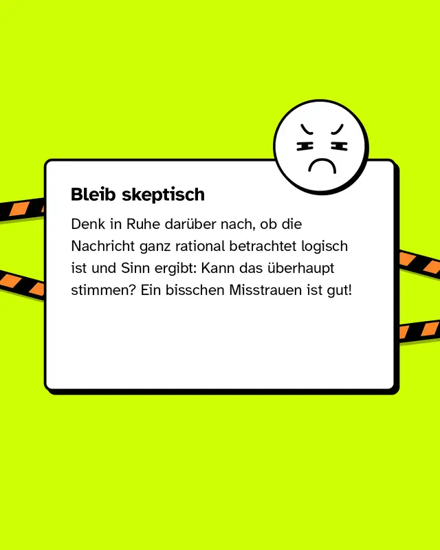 Bleib skeptisch Denk in Ruhe dar&uuml;ber nach, ob die Nachricht ganz rational betrachtet logisch ist und Sinn ergibt: Kann das &uuml;berhaupt stimmen? Ein bisschen Misstrauen ist gut!
