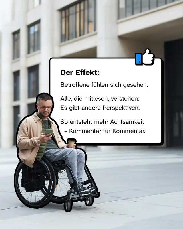 Foto derselben Person im Rollstuhl, die aufs Handy schaut und einen Kaffee h&auml;lt. Daneben ein Kasten mit Text: &bdquo;Der Effekt: Betroffene f&uuml;hlen sich gesehen. Alle, die mitlesen, verstehen: Es gibt andere Perspektiven. So entsteht mehr Achtsamkeit &ndash; Kommentar f&uuml;r Kommentar.&ldquo;