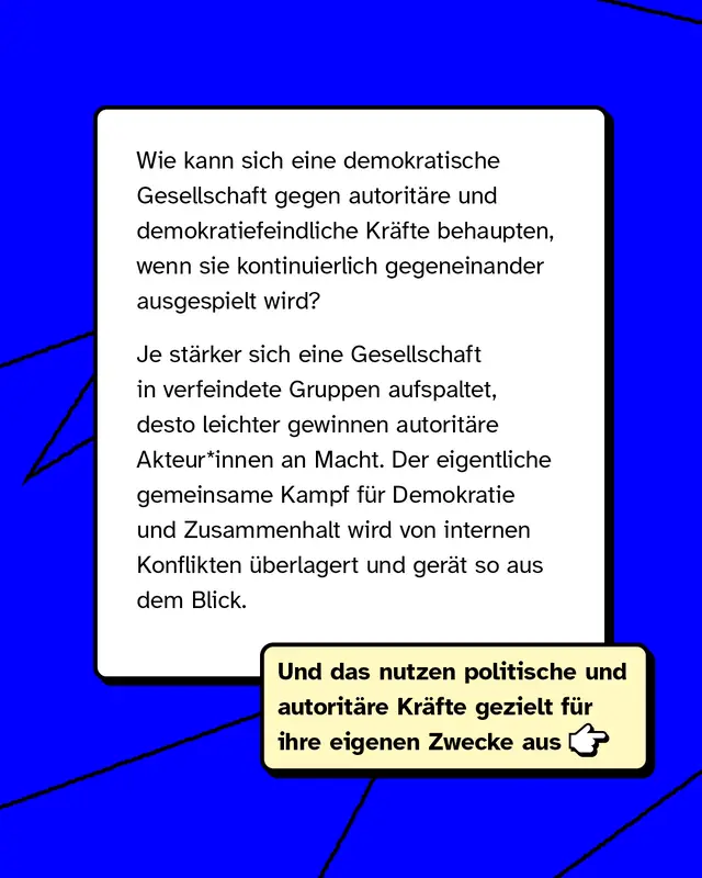 Wenn eine Gesellschaft gespalten wird, haben es autorit&auml;re und demokratiefeindliche Kr&auml;fte leichter, Einfluss zu gewinnen. Gemeinsame Ziele wie Demokratie und Zusammenhalt geraten in den Hintergrund.