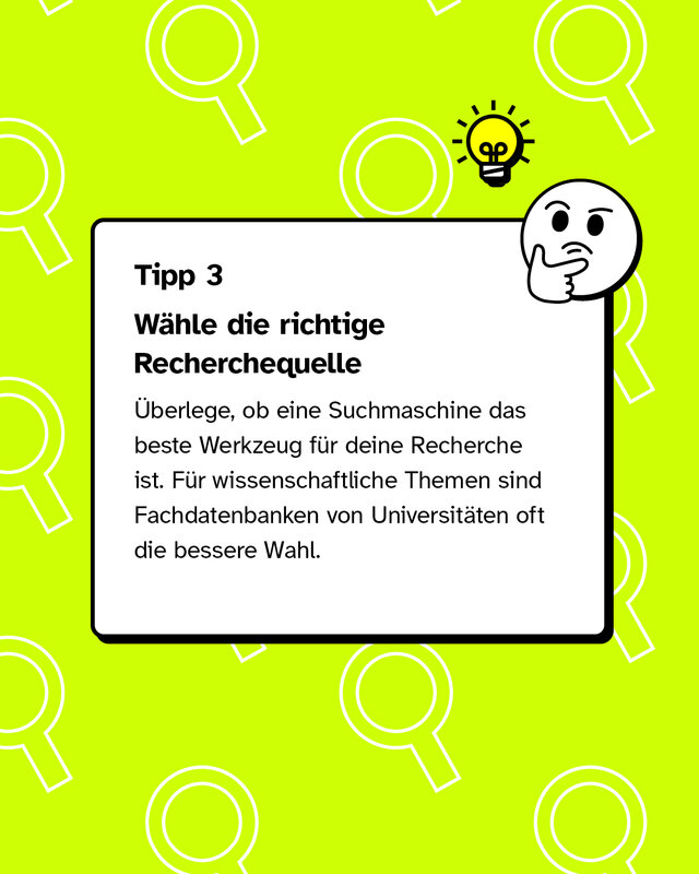 Tipp 3: Wähle die richtige Recherchequelle Überlege, ob eine Suchmaschine das beste Werkzeug für deine Recherche ist. Für wissenschaftliche Themen sind Fachdatenbanken von Universitäten oft die bessere Wahl.
