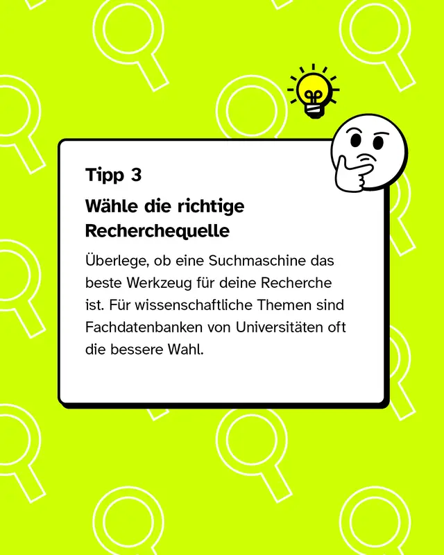 Tipp 3: W&auml;hle die richtige Recherchequelle &Uuml;berlege, ob eine Suchmaschine das beste Werkzeug f&uuml;r deine Recherche ist. F&uuml;r wissenschaftliche Themen sind Fachdatenbanken von Universit&auml;ten oft die bessere Wahl.