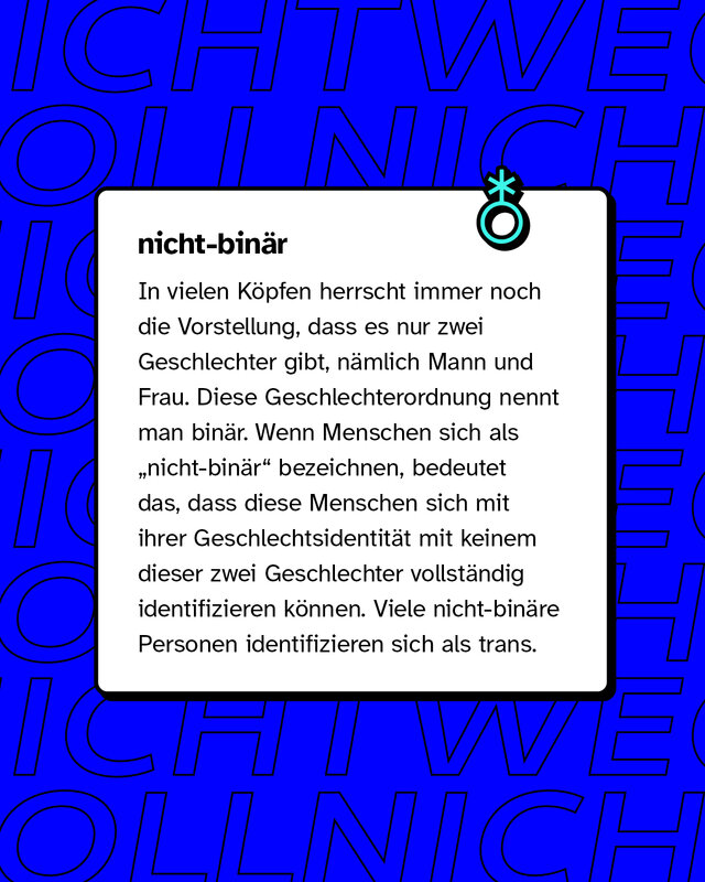 nicht-binär: Diese Menschen können sich in ihrer Geschlechtsidentität mit keinem der Geschlechter männlich oder weiblich identifizieren können.