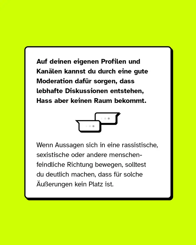 Auf deinen eigenen Profilen und Kan&auml;len kannst du gut durch eine gute Moderation daf&uuml;r sorgen, dass lebhafte Diskussionen entstehen, Hass aber keinen Raum bekommt.