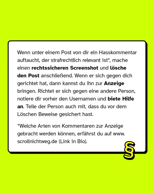 Wenn unter deinem Post ein Hasskommentar auftaucht, der strafrechtlich relevant ist, mache einen rechtssicheren Screenshot und lösche den Post anschließend.